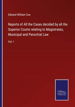 Reports of All the Cases decided by all the Superior Courts relating to Magistrates, Municipal and Parochial Law - Cox, Edward William
