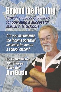 Beyond the Fighting: Proven Success Guidelines for Operating a Successful Martial Arts School! - Butin, Jim