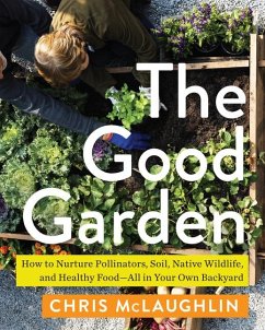 The Good Garden: How to Nurture Pollinators, Soil, Native Wildlife, and Healthy Food--All in Your Own Backyard - Mclaughlin, Chris