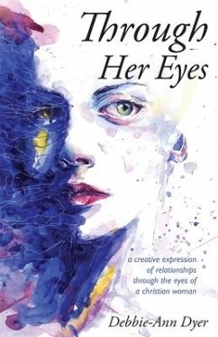 Through Her Eyes: A Creative Expression of Relationships Through the Eyes of a Christian Woman - Dyer, Debbie-Ann