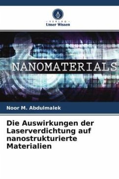 Die Auswirkungen der Laserverdichtung auf nanostrukturierte Materialien - Abdulmalek, Noor M.