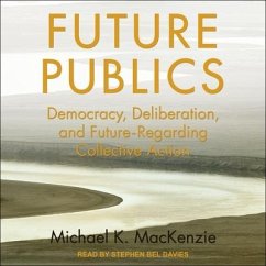Future Publics: Democracy, Deliberation, and Future-Regarding Collective Action - MacKenzie, Michael K.