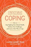 Conscious Coping: How to stop fighting your mental health, embrace your challenges, and learn a new way to cope