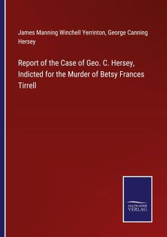 Report of the Case of Geo. C. Hersey, Indicted for the Murder of Betsy Frances Tirrell - Yerrinton, James Manning Winchell; Hersey, George Canning