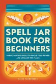 Spell Jar Book for Beginners: 60 Enchanting Spells to Focus Your Power and Unleash the Magic