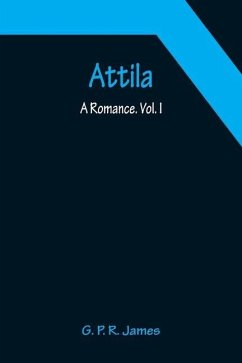 Attila: A Romance. Vol. I. - P. R. James, G.