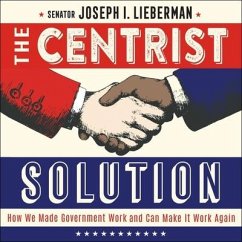 The Centrist Solution: How We Made Government Work and Can Make It Work Again - Lieberman, Senator Joseph I.