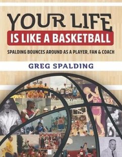 Your Life is Like a Basketball: Spalding Bounces Around As A Player, Fan & Coach - Spalding, Greg