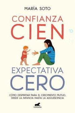 Confianza Cien, Expectativa Cero: Cómo Despertar Para El Crecimiento Mutuo, Desd E La Infancia Hasta La Adolescencia / Full Trust, No Expectations - Soto, María