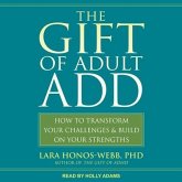 The Gift of Adult Add: How to Transform Your Challenges and Build on Your Strengths