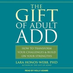 The Gift of Adult Add: How to Transform Your Challenges and Build on Your Strengths - Honos-Webb, Lara