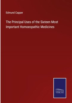 The Principal Uses of the Sixteen Most Important Homoeopathic Medicines - Capper, Edmund