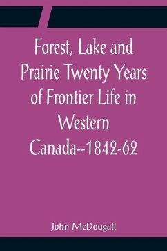 Forest, Lake and Prairie Twenty Years of Frontier Life in Western Canada--1842-62 - Mcdougall, John