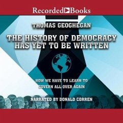 The History of Democracy Has Yet to Be Written: How We Have to Learn to Govern All Over Again - Geoghegan, Thomas