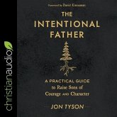 The Intentional Father: A Practical Guide to Raise Sons of Courage and Character