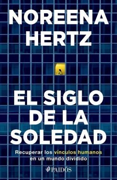 El Siglo de la Soledad: Recuperar Los Vínculos Humanos En Un Mundo Dividido - Hertz, Noreena