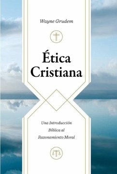 Ética Cristiana: Una Introducción Bíblica Al Razonamiento Moral (Christian Ethics) - Grudem, Wayne