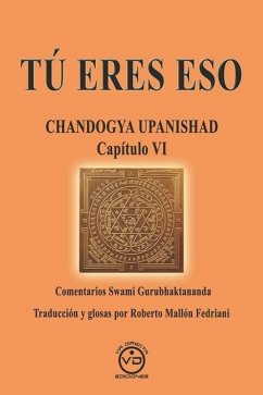 Tú Eres Eso: CHANDOGYA UPANISHAD CAPÍTULO VI - Comentarios de Swami Gurubhaktananda - Mallón Fedriani, Roberto; Gurubaktananda, Swami