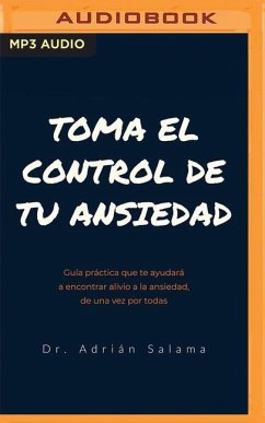 Toma El Control de Tu Ansiedad: Guía Práctica Que Te Ayudará a Encontrar Alivio a la Ansiedad, de Una Vez Por Todas - Salama, Adrián