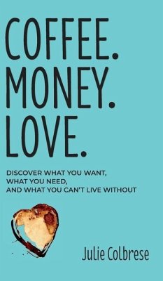Coffee. Money. Love.: Discover What You Want, What You Need, and What You Can't Live Without - Colbrese, Julie