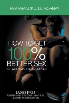 How To Get 100% Better Sex Married Couples (eBook, ePUB) - Rev. Franck J. Dumornay