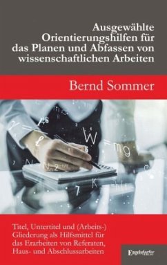 Ausgewählte Orientierungshilfen für das Planen und Abfassen von wissenschaftlichen Arbeiten - Sommer, Bernd