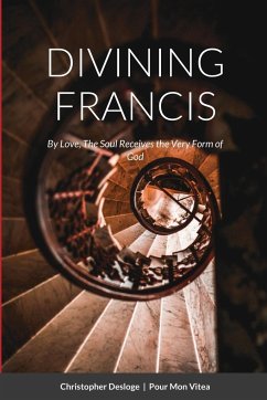 DIVINING FRANCIS   By Love, The Soul Receives the Very Form of God - Desloge, Christopher