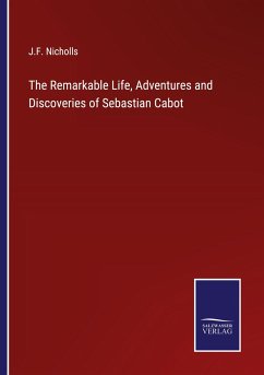 The Remarkable Life, Adventures and Discoveries of Sebastian Cabot - Nicholls, J. F.