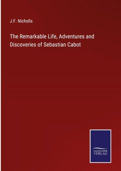 The Remarkable Life, Adventures and Discoveries of Sebastian Cabot - Nicholls, J. F.