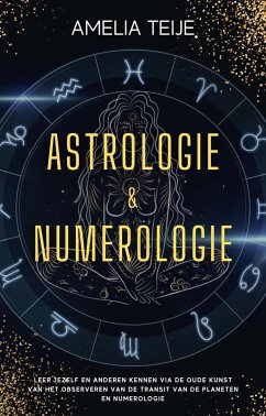 Astrologie en Numerologie - Compleet Handboek voor Beginners - Leer jezelf en anderen kennen door de oude kunst van het Observeren van Planetaire Transits en Numerologie (eBook, ePUB) - Teije, Amelia