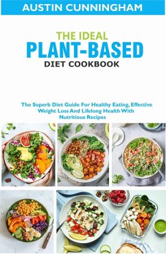 Cover The Ideal Plant-Based Diet Cookbook; The Superb Diet Guide For Healthy Eating, Effective Weight Loss And Lifelong Health With Nutritious Recipes (eBook, ePUB)