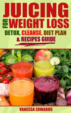 Juicing for Weight Loss: Detox, Cleanse, Diet Plan & Recipes Guide (eBook, ePUB) - Edwards, Vanessa