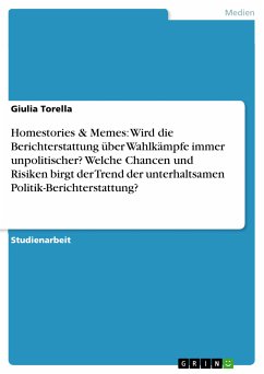 Homestories & Memes: Wird die Berichterstattung über Wahlkämpfe immer unpolitischer? Welche Chancen und Risiken birgt der Trend der unterhaltsamen Politik-Berichterstattung? (eBook, PDF) - Torella, Giulia