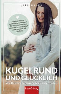 Kugelrund und glücklich. Wie Du Deine Sorgen und Ängste überwindest. Erhalte praktische psychologische Methoden für eine entspannte und gelassene Schwangerschaft voller Vorfreude auf Dein Baby.