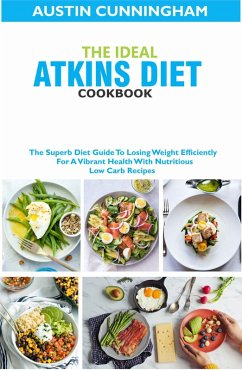 The Ideal Atkins Diet Cookbook; The Superb Diet Guide To Losing Weight Efficiently For A Vibrant Health With Nutritious Low Carb Recipes (eBook, ePUB) - Cunningham, Austin