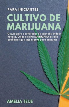 Cultivo de Marijuana para Iniciantes - O guia para o cultivador de cannabis indoor novato. Cuide e colha MARIJUANA de alta qualidade que seja segura para consumo - Teije, Amelia