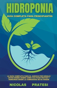 Hidroponía - Guía completa para principiantes - Guía de bricolaje sobre cómo cultivar frutas y verduras en la comodidad de su propia casa - Pratesi, Nicolas