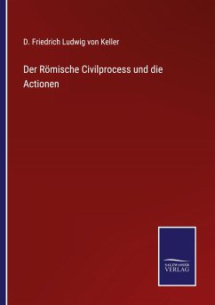 Der Römische Civilprocess und die Actionen - Keller, D. Friedrich Ludwig von