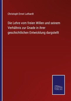 Die Lehre vom freien Willen und seinem Verhältnis zur Gnade in ihrer geschichtlichen Entwicklung dargstellt - Luthardt, Christoph Ernst