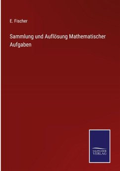 Sammlung und Auflösung Mathematischer Aufgaben - Fischer, E.