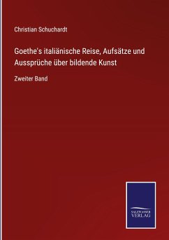 Goethe's italiänische Reise, Aufsätze und Aussprüche über bildende Kunst - Schuchardt, Christian