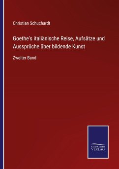 Goethe's italiänische Reise, Aufsätze und Aussprüche über bildende Kunst - Schuchardt, Christian