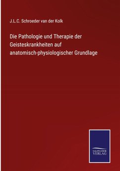 Die Pathologie und Therapie der Geisteskrankheiten auf anatomisch-physiologischer Grundlage - Kolk, J. L. C. Schroeder Van Der