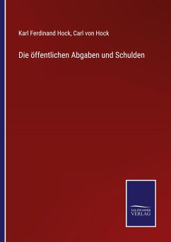 Die öffentlichen Abgaben und Schulden - Hock, Karl Ferdinand; Hock, Carl Von