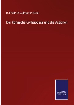 Der Römische Civilprocess und die Actionen - Keller, D. Friedrich Ludwig von
