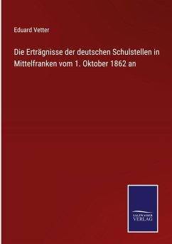 Die Erträgnisse der deutschen Schulstellen in Mittelfranken vom 1. Oktober 1862 an - Vetter, Eduard