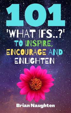 101 'What ifs..?' To Inspire, Encourage and Enlighten (eBook, ePUB) - Naughten, Brian