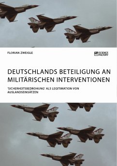 Deutschlands Beteiligung an militärischen Interventionen. 'Sicherheitsbedrohung' als Legitimation von Auslandseinsätzen (eBook, PDF) - Zweigle, Florian