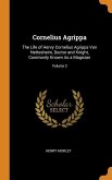 Cornelius Agrippa: The Life of Henry Cornelius Agrippa Von Nettesheim, Doctor and Knight, Commonly Known As a Magician; Volume 2