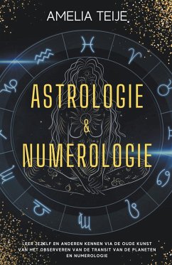Astrologie en Numerologie - Compleet Handboek voor Beginners - Leer jezelf en anderen kennen door de oude kunst van het Observeren van Planetaire Transits en Numerologie - Teije, Amelia